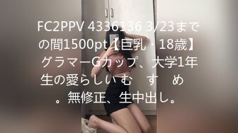 FC2PPV 4336136 3/23までの間1500pt【巨乳・18歳】グラマーGカップ、大学1年生の愛らしい む　す　め　。無修正、生中出し。