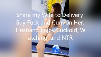 Share my Wife to Delivery Guy Fuck and Cum on Her, Husband Enjoy Cuckold, Watching, and NTR