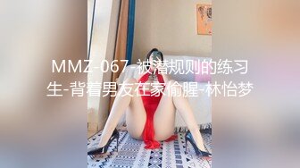 MMZ-067-被潜规则的练习生-背着男友在家偷腥-林怡梦