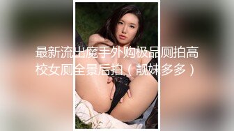 最新流出魔手外购极品厕拍高校女厕全景后拍（靓妹多多）