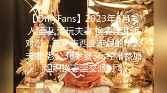 【OnlyFans】2023年6月国人淫妻 爱玩夫妻 换妻淫乱派对②，在马来西亚定居的华人夫妻 老公38老婆36 经常参加组织换妻淫交派对 8